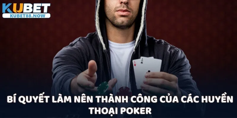 Bí quyết làm nên thành công của các huyền thoại Poker