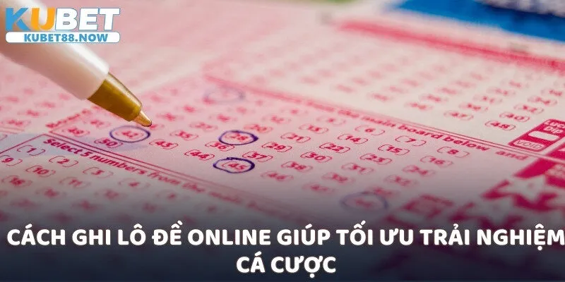 Cách ghi lô đề online giúp tối ưu trải nghiệm cá cược