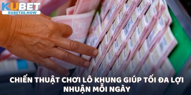 Chiến thuật chơi lô khung giúp tối đa lợi nhuận mỗi ngày