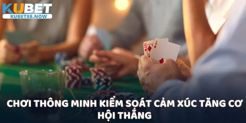 Chơi thông minh kiểm soát cảm xúc tăng cơ hội thắng