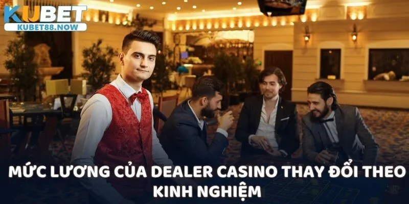 Mức lương của Dealer Casino thay đổi theo kinh nghiệm