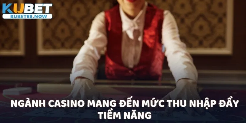 Ngành casino mang đến mức thu nhập đầy tiềm năng