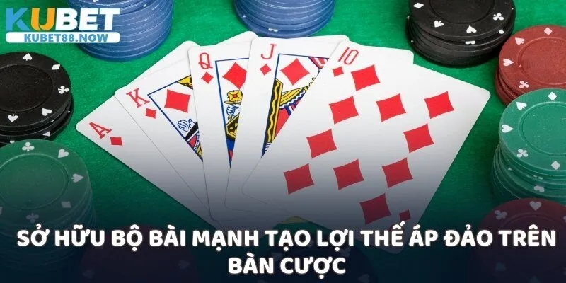 Sở hữu bộ bài mạnh tạo lợi thế áp đảo trên bàn cược