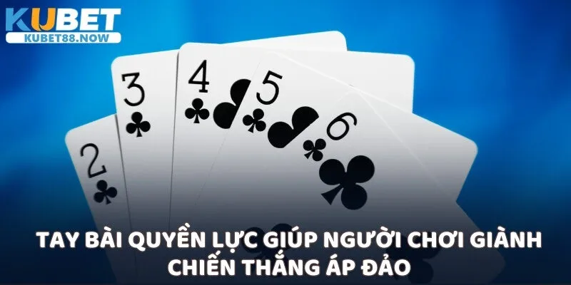 Tay bài quyền lực giúp người chơi giành chiến thắng áp đảo