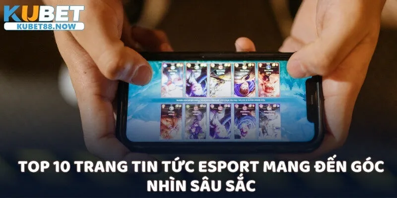 Top 10 Trang Tin Tức Esport mang đến góc nhìn sâu sắc