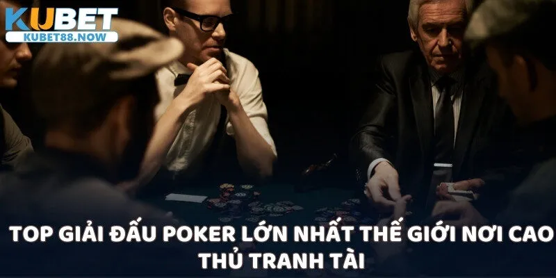 Top giải đấu Poker lớn nhất thế giới nơi cao thủ tranh tài